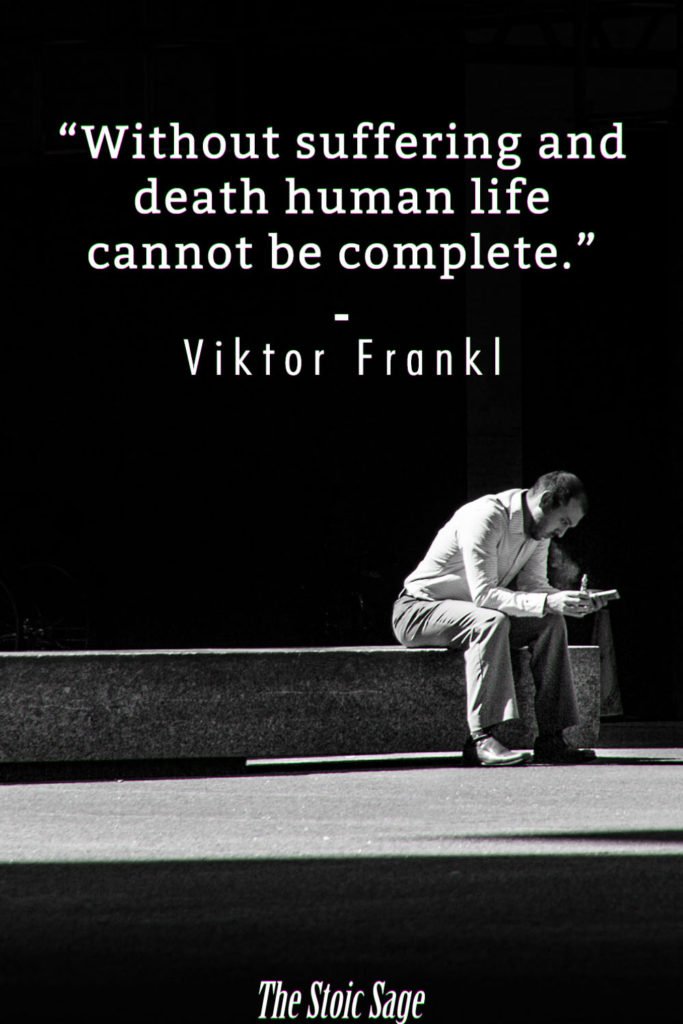"Without suffering and death human life cannot be complete." - Viktor Frankl