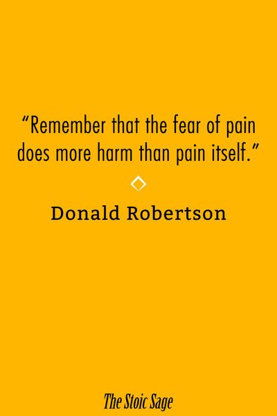 "Remember that the fear of pain does more harm than pain itself." - Donald Robertson