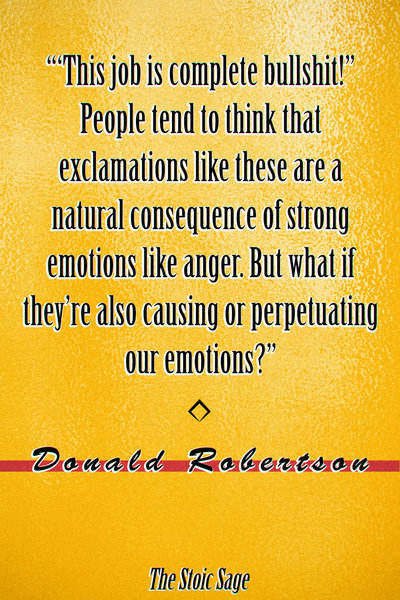 "'This job is complete bullshit!" People tend to think that exclamations like these are a natural consequence of strong emotions like anger. But what if they're also causing or perpetuating our emotions?" - Donald Robertson