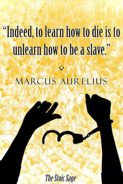 "Indeed, to learn how to die is to unlearn how to be a slave." - Marcus Aurelius